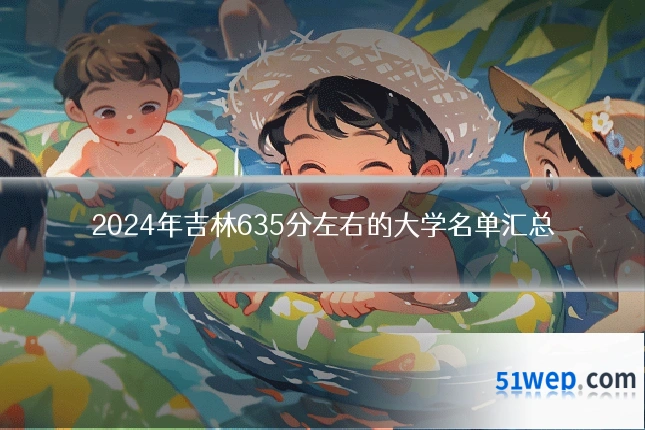 2024年吉林635分左右的大学名单汇总