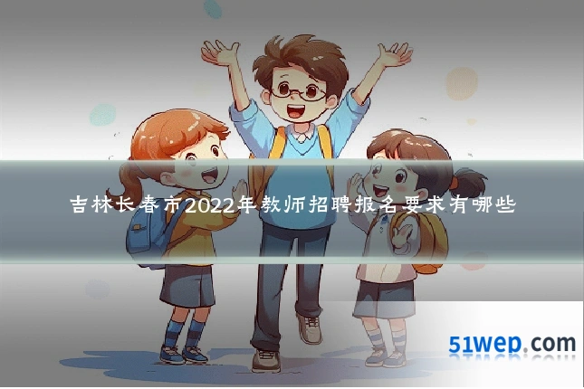 吉林长春市2022年教师招聘报名要求有哪些