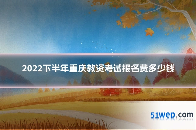 2022下半年重庆教资考试报名费多少钱