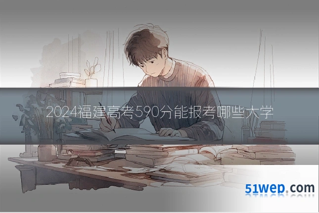 2024福建高考590分能报考哪些大学
