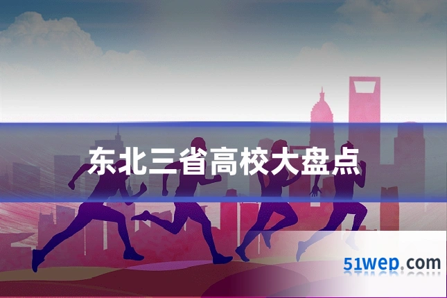 东北三省高校大盘点