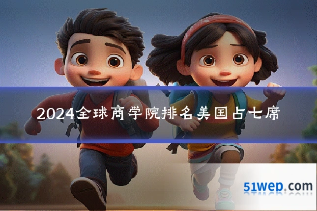 2024全球商学院排名美国占七席