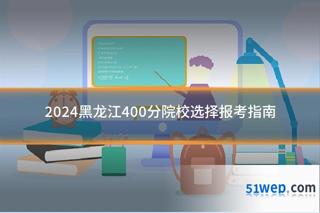2024黑龙江400分院校选择报考指南