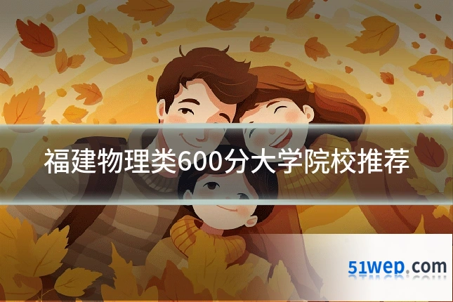 福建物理类600分大学院校推荐