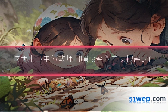 陕西事业单位教师招聘报名入口及报名时间