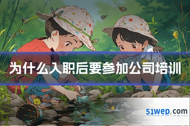 为什么入职后要参加公司培训