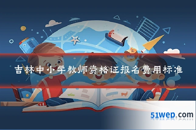 吉林中小学教师资格证报名费用标准