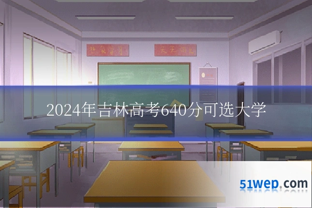 2024年吉林高考640分可选大学