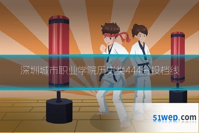 深圳城市职业学院历史类444分投档线
