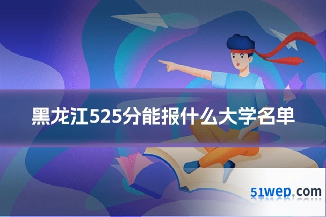 黑龙江525分能报什么大学名单
