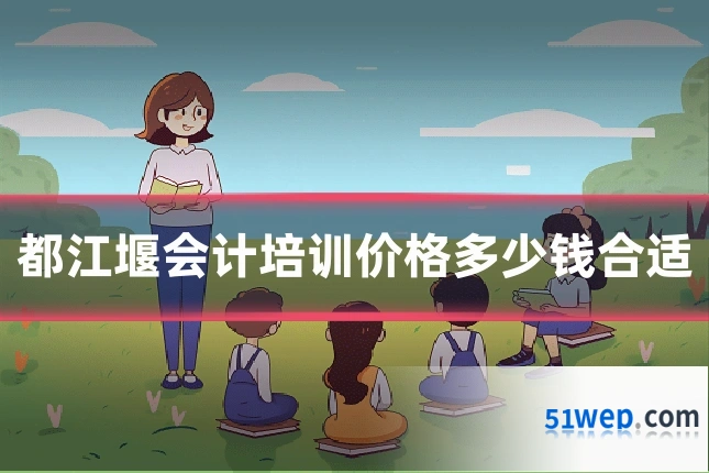 都江堰会计培训价格多少钱合适