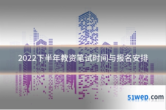 2022下半年教资笔试时间与报名安排