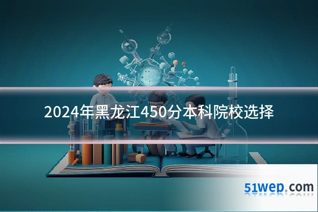 2024年黑龙江450分本科院校选择