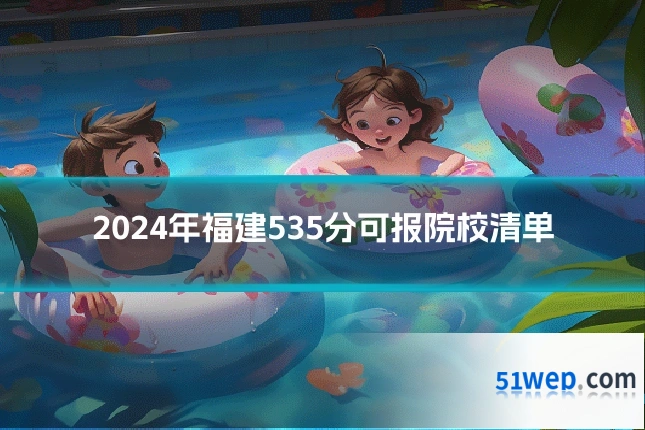 2024年福建535分可报院校清单
