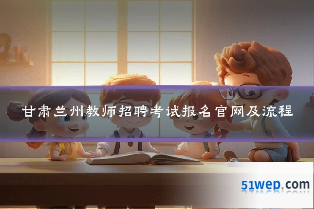 甘肃兰州教师招聘考试报名官网及流程