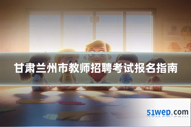 甘肃兰州市教师招聘考试报名指南