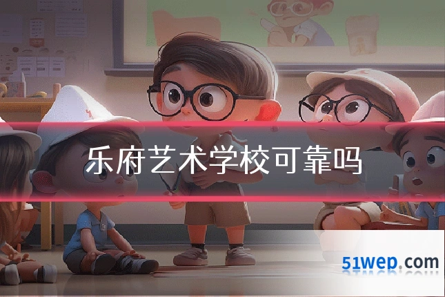 乐府艺术学校可靠吗