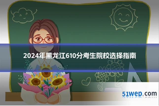 2024年黑龙江610分考生院校选择指南