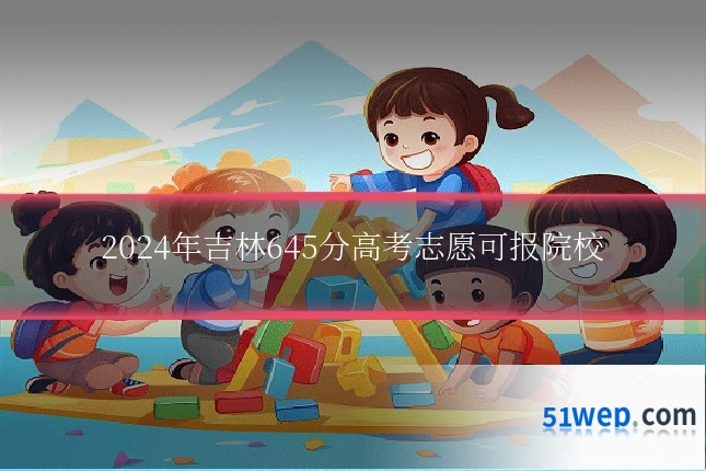 2024年吉林645分高考志愿可报院校