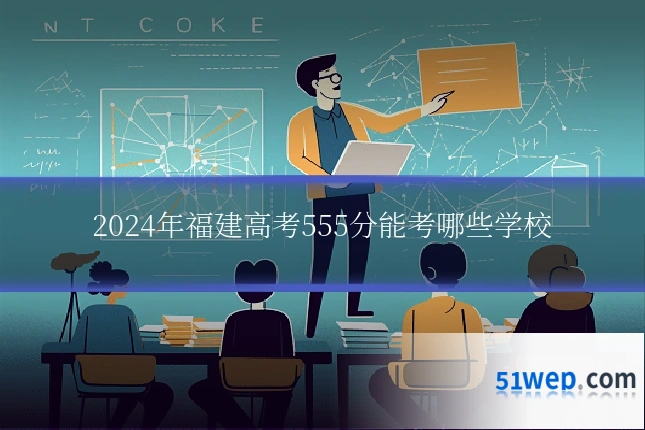 2024年福建高考555分能考哪些学校