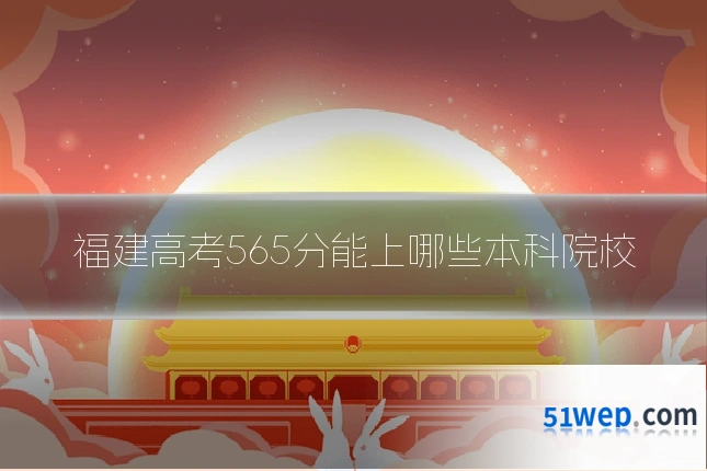 福建高考565分能上哪些本科院校