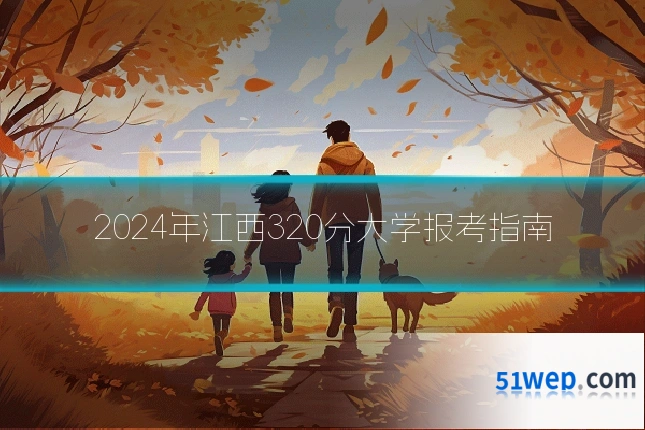 2024年江西320分大学报考指南