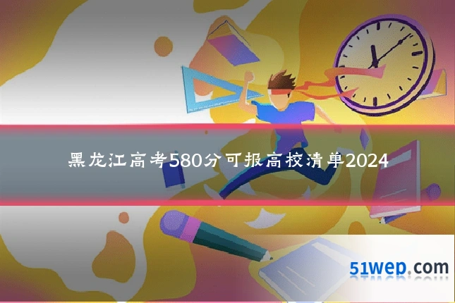 黑龙江高考580分可报高校清单2024
