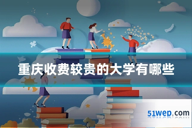 重庆收费较贵的大学有哪些