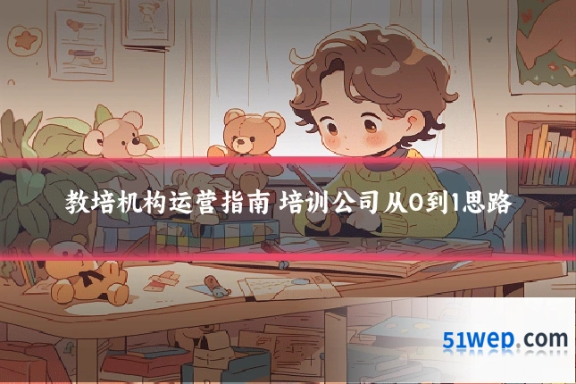 教培机构运营指南 培训公司从0到1思路