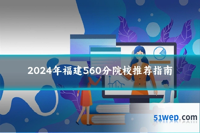 2024年福建560分院校推荐指南