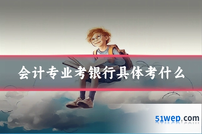 会计专业考银行具体考什么