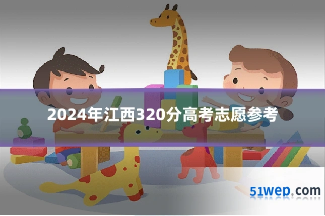 2024年江西320分高考志愿参考