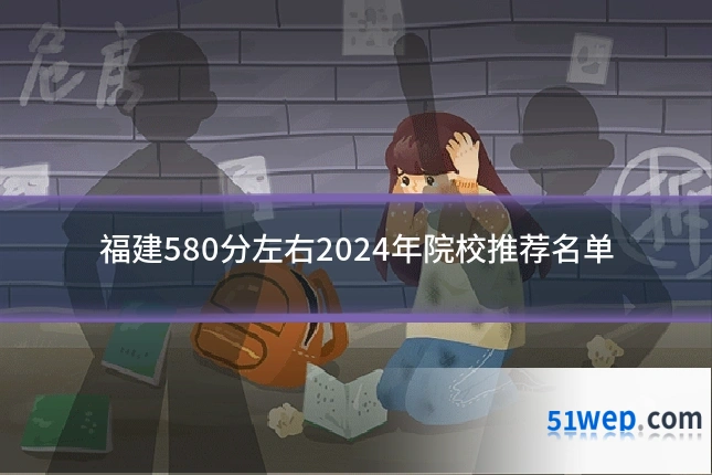 福建580分左右2024年院校推荐名单