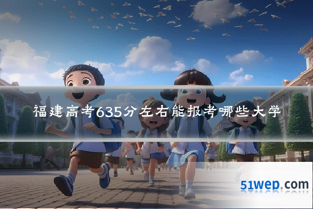 福建高考635分左右能报考哪些大学