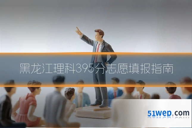 黑龙江理科395分志愿填报指南