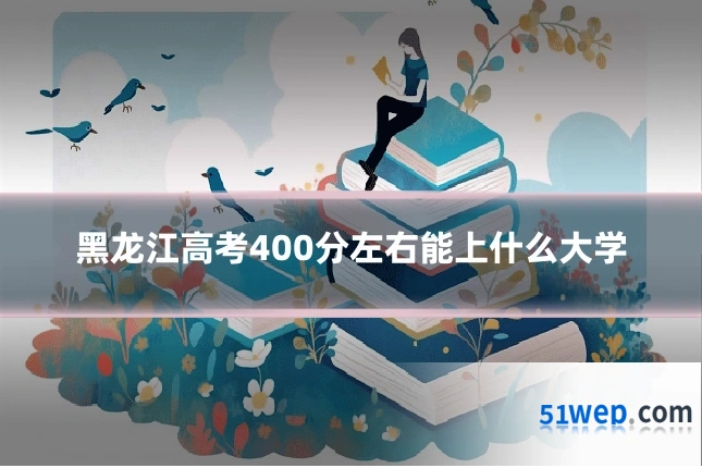 黑龙江高考400分左右能上什么大学