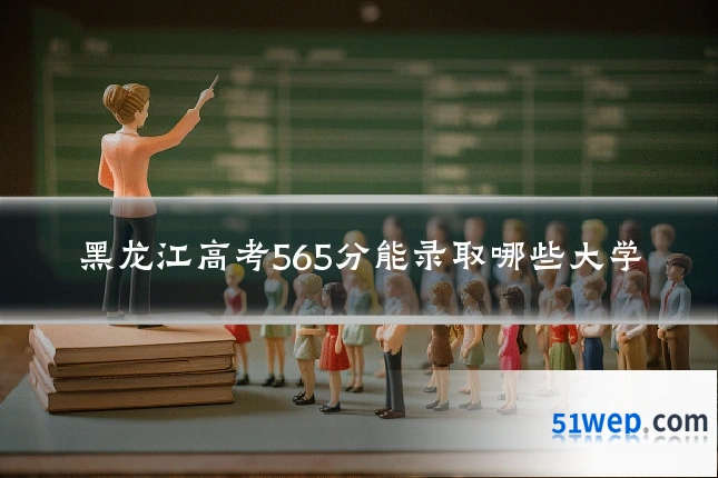 黑龙江高考565分能录取哪些大学
