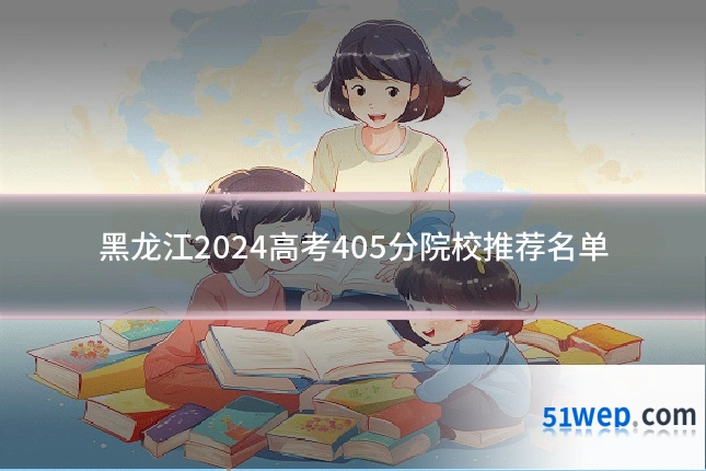 黑龙江2024高考405分院校推荐名单