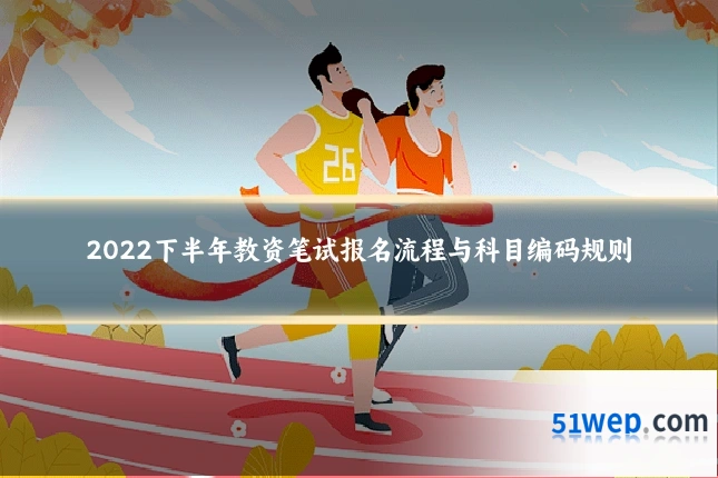 2022下半年教资笔试报名流程与科目编码规则