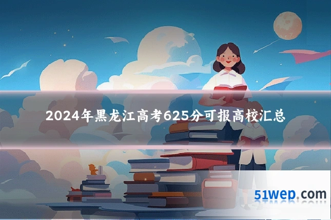 2024年黑龙江高考625分可报高校汇总