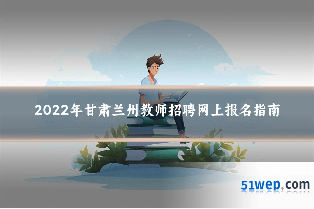 2022年甘肃兰州教师招聘网上报名指南
