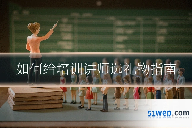 如何给培训讲师选礼物指南