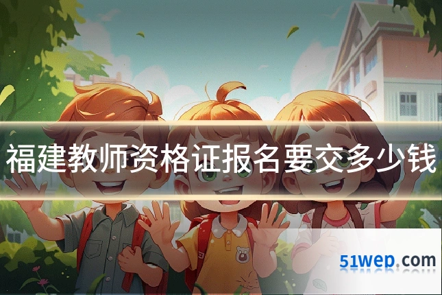 福建教师资格证报名要交多少钱
