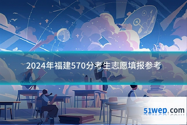 2024年福建570分考生志愿填报参考