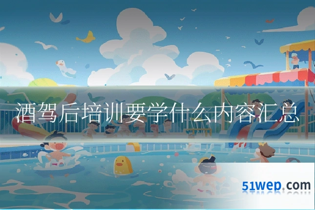 酒驾后培训要学什么内容汇总