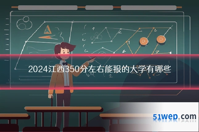 2024江西350分左右能报的大学有哪些