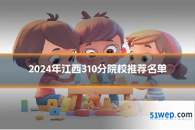 2024年江西310分院校推荐名单