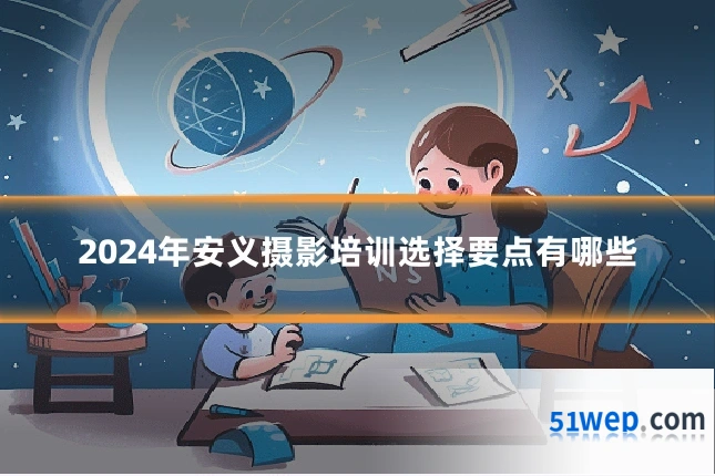 2024年安义摄影培训选择要点有哪些