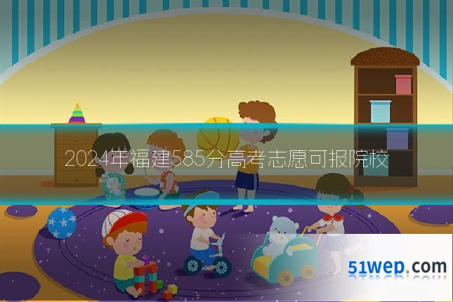 2024年福建585分高考志愿可报院校