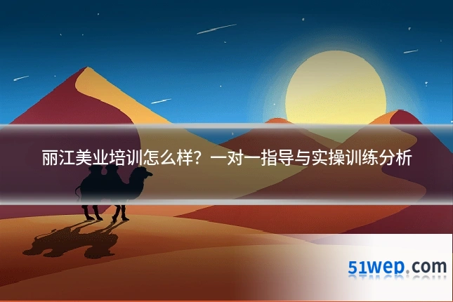 丽江美业培训怎么样?一对一指导与实操训练分析